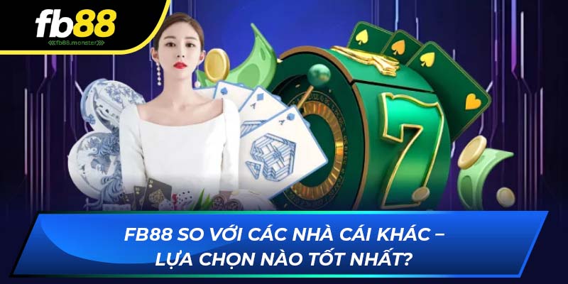 FB88 so với các nhà cái khác – lựa chọn nào tốt nhất?